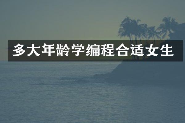 多大年龄学编程合适女生
