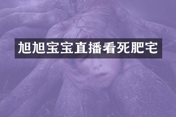 旭旭宝宝直播看死肥宅