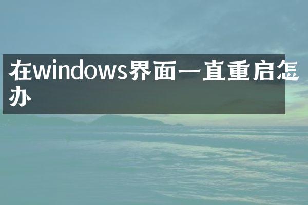 在windows界面一直重启怎么办
