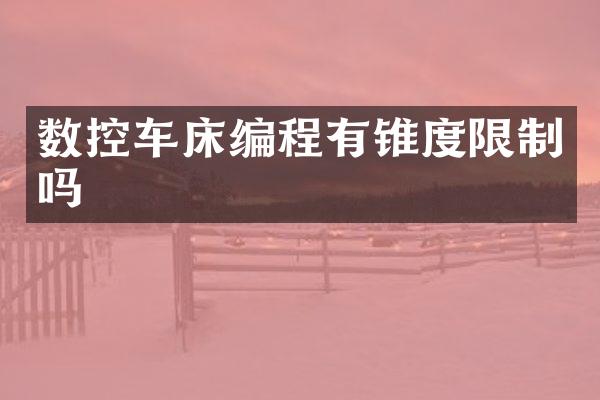 数控车床编程有锥度限制吗