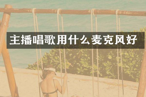 主播唱歌用什么麦克风好