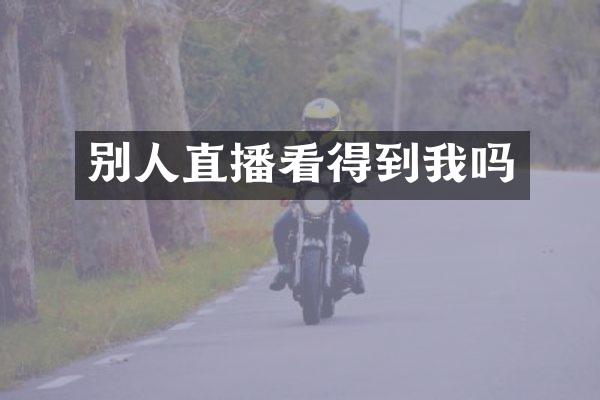 别人直播看得到我吗