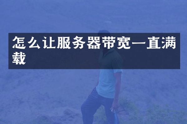 怎么让服务器带宽一直满载