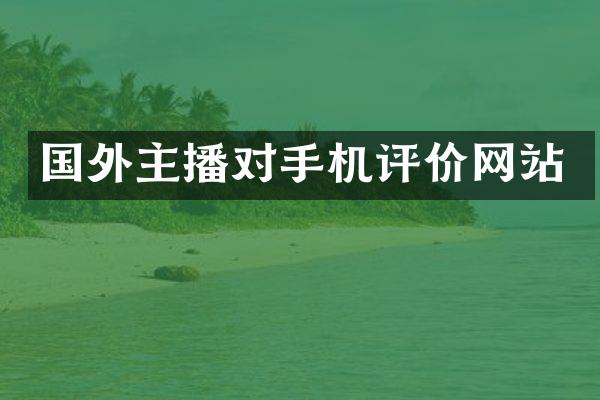 国外主播对手机评价网站
