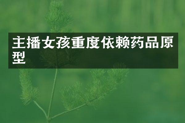 主播女孩重度依赖药品原型