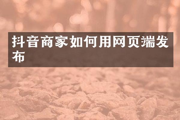 抖音商家如何用网页端发布