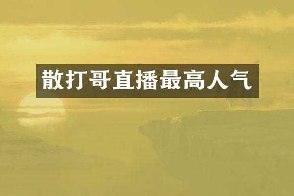 散打哥直播最高人气