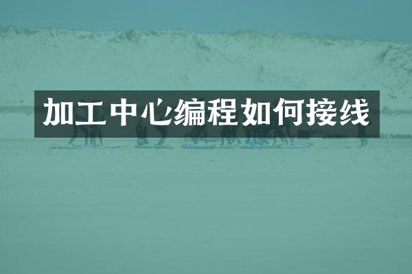 加工中心编程如何接线