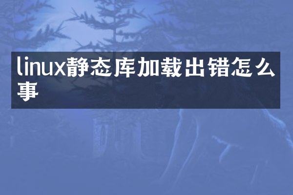linux静态库加载出错怎么回事