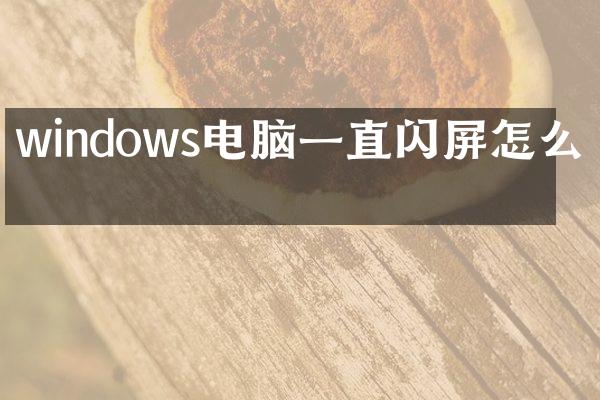 windows电脑一直闪屏怎么办