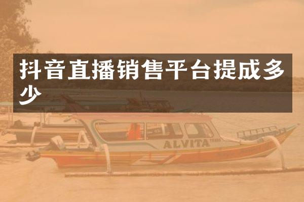 抖音直播销售平台提成多少