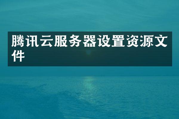 腾讯云服务器设置资源文件