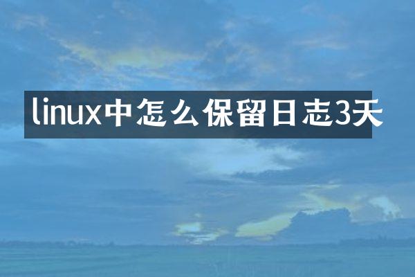 linux中怎么保留日志3天