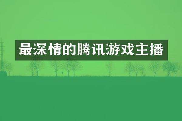 最深情的腾讯游戏主播