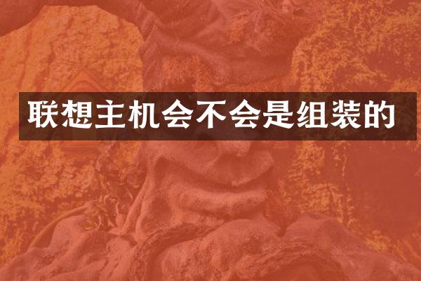 联想主机会不会是组装的