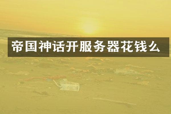 帝国神话开服务器花钱么