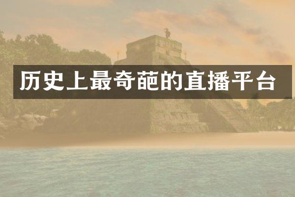 历史上最奇葩的直播平台