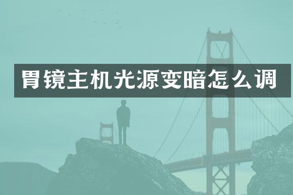 胃镜主机光源变暗怎么调