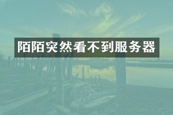 陌陌突然看不到服务器