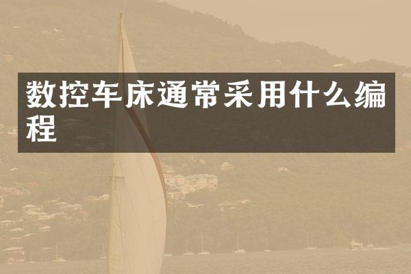 数控车床通常采用什么编程