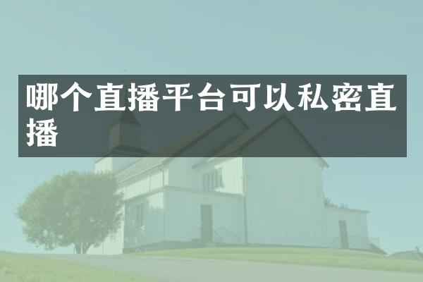 哪个直播平台可以私密直播