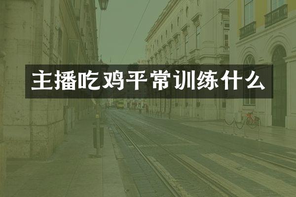 主播吃鸡平常训练什么