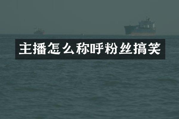 主播怎么称呼粉丝搞笑