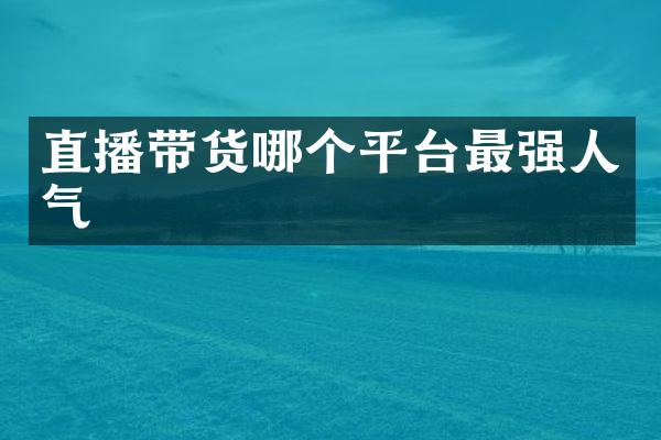 直播带货哪个平台最强人气