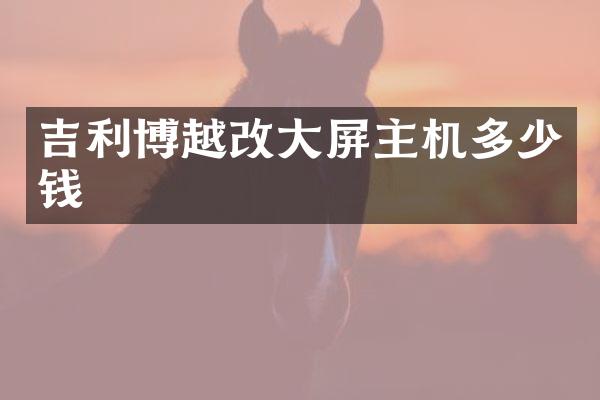 吉利博越改大屏主机多少钱