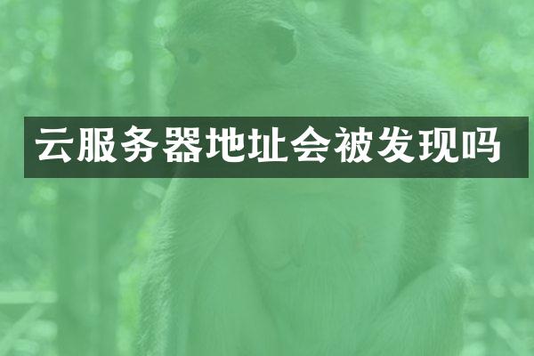 云服务器地址会被发现吗