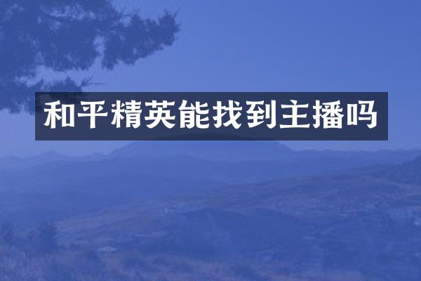 和平精英能找到主播吗
