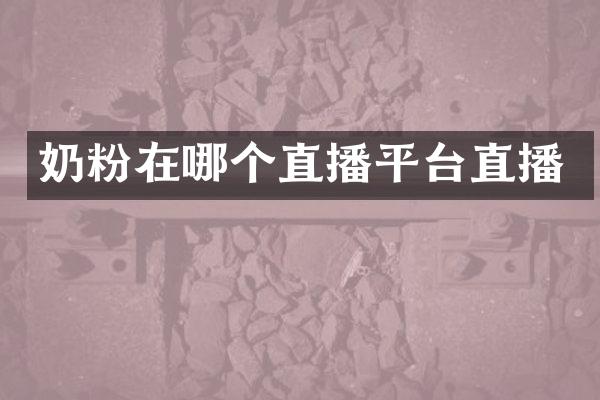奶粉在哪个直播平台直播