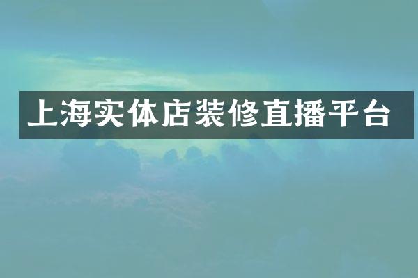 上海实体店装修直播平台