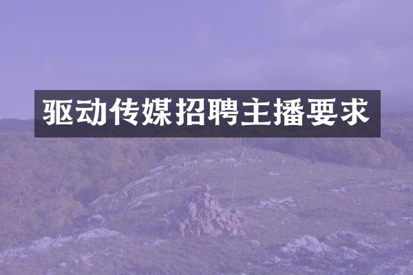 驱动传媒招聘主播要求