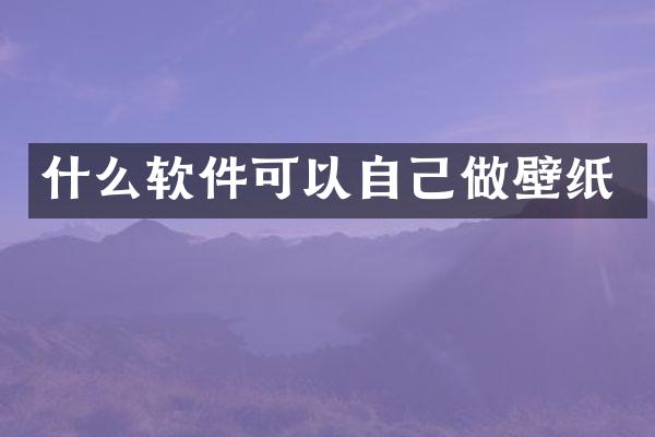 什么软件可以自己做壁纸