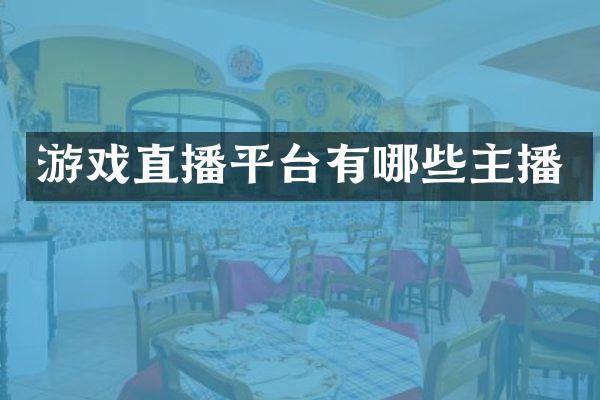 游戏直播平台有哪些主播