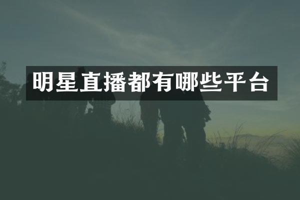 明星直播都有哪些平台