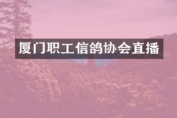 厦门职工信鸽协会直播