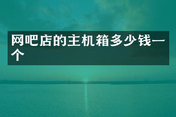网吧店的主机箱多少钱一个