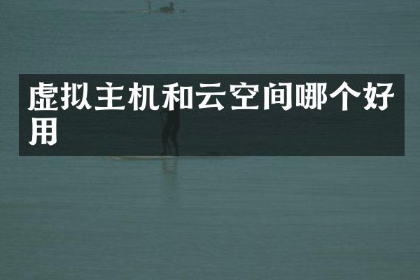 虚拟主机和云空间哪个好用