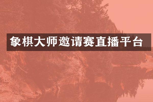 象棋大师邀请赛直播平台