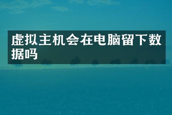 虚拟主机会在电脑留下数据吗