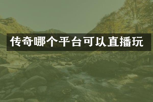 传奇哪个平台可以直播玩