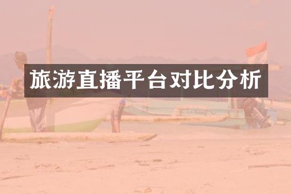 旅游直播平台对比分析