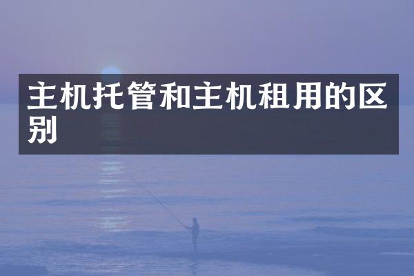 主机托管和主机租用的区别