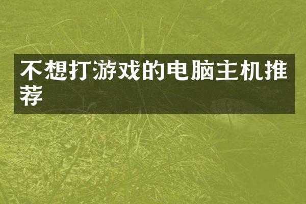不想打游戏的电脑主机推荐