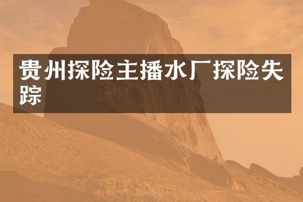 贵州探险主播水厂探险失踪