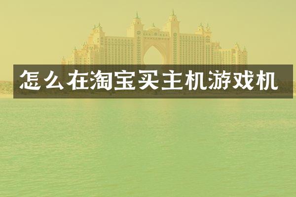怎么在淘宝买主机游戏机