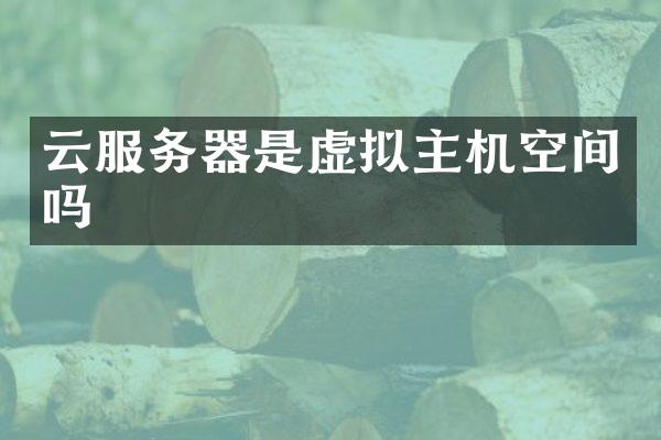 云服务器是虚拟主机空间吗