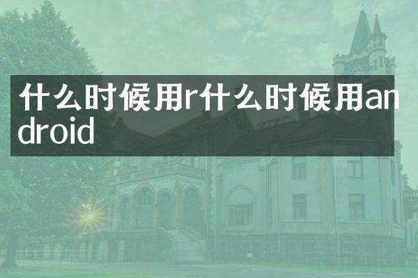 什么时候用r什么时候用android